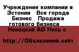 Учреждение компании в Эстонии - Все города Бизнес » Продажа готового бизнеса   . Ненецкий АО,Несь с.